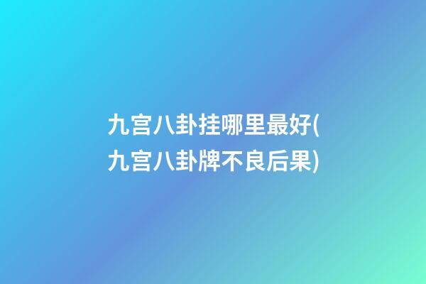 九宫八卦挂哪里最好(九宫八卦牌不良后果)