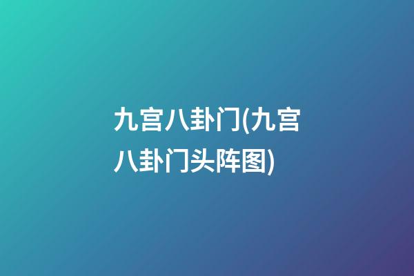 九宫八卦门(九宫八卦门头阵图)