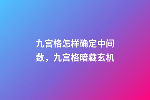九宫格怎样确定中间数，九宫格暗藏玄机-第1张-观点-玄机派