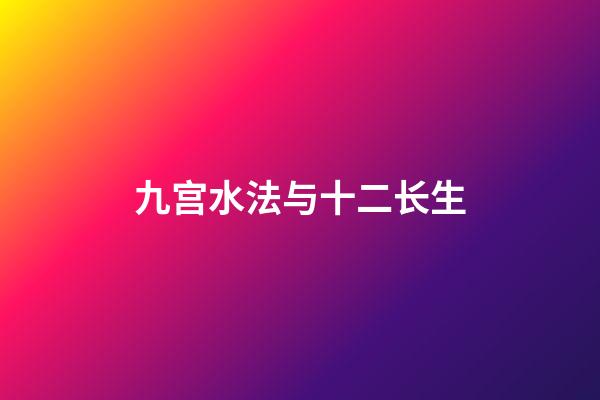 九宫水法与十二长生