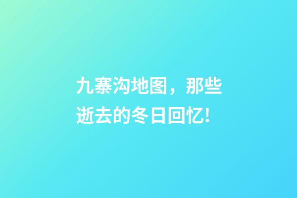 九寨沟地图，那些逝去的冬日回忆!-第1张-观点-玄机派