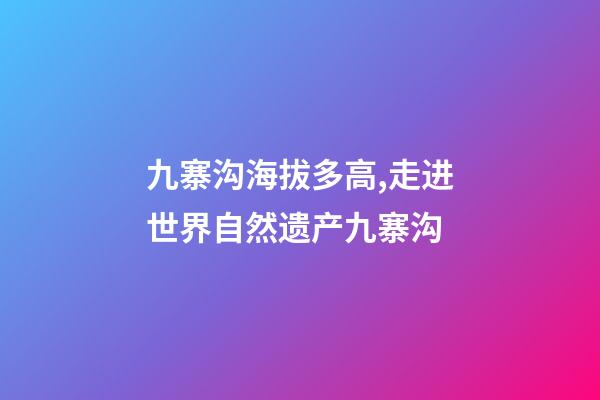 九寨沟海拔多高,走进世界自然遗产九寨沟-第1张-观点-玄机派