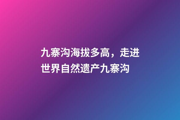 九寨沟海拔多高，走进世界自然遗产九寨沟-第1张-观点-玄机派