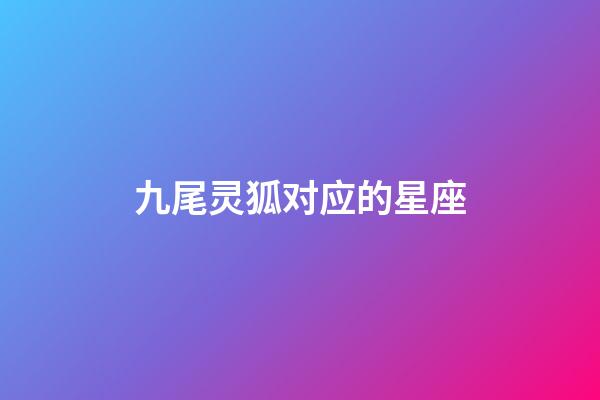 九尾灵狐对应的星座-第1张-星座运势-玄机派