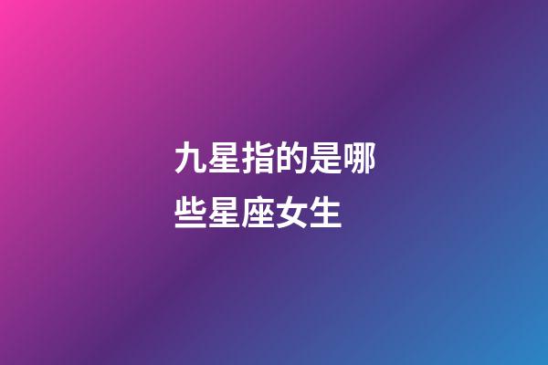 九星指的是哪些星座女生-第1张-星座运势-玄机派