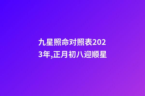 九星照命对照表2023年,正月初八迎顺星-第1张-观点-玄机派