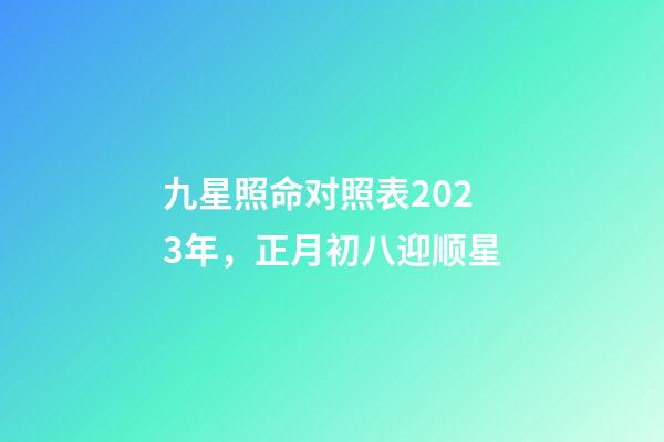 九星照命对照表2023年，正月初八迎顺星-第1张-观点-玄机派