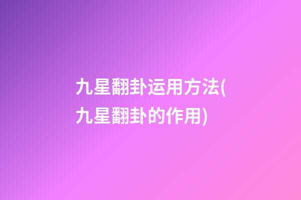 九星翻卦运用方法(九星翻卦的作用)