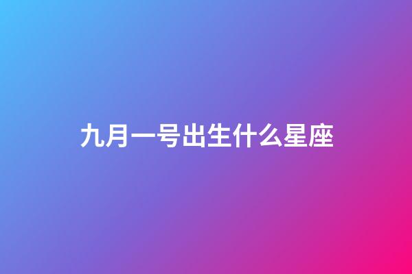 九月一号出生什么星座-第1张-星座运势-玄机派