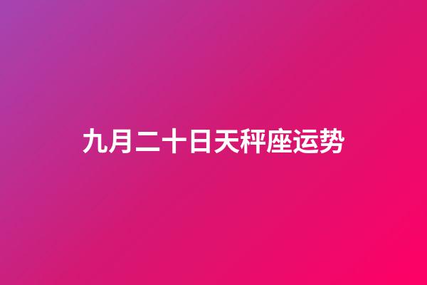 九月二十日天秤座运势-第1张-星座运势-玄机派