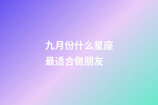 九月份什么星座最适合做朋友-第1张-星座运势-玄机派