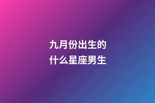 九月份出生的什么星座男生-第1张-星座运势-玄机派