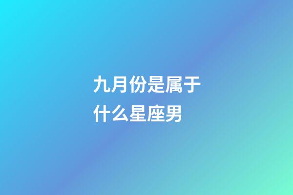九月份是属于什么星座男