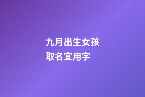 九月出生女孩取名宜用字(好听稀少的女孩名字)-第1张-女孩起名-玄机派