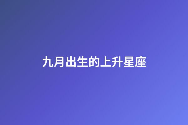九月出生的上升星座-第1张-星座运势-玄机派