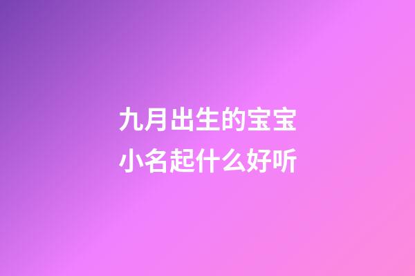 九月出生的宝宝小名起什么好听(九月出生女孩取名宜用字)-第1张-女孩起名-玄机派