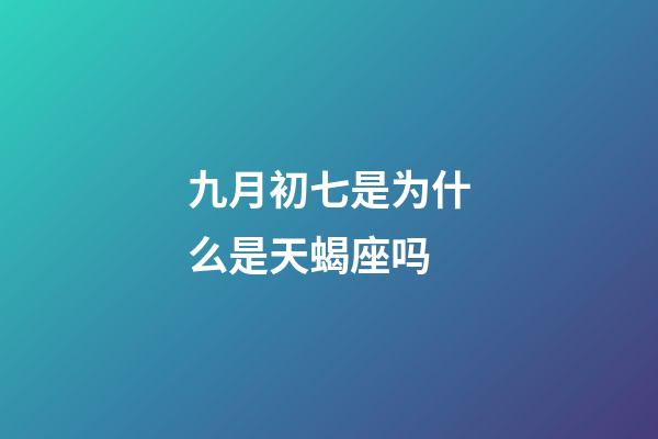 九月初七是为什么是天蝎座吗-第1张-星座运势-玄机派