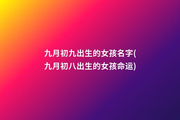 九月初九出生的女孩名字(九月初八出生的女孩命运)