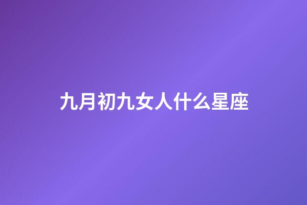 九月初九女人什么星座-第1张-星座运势-玄机派