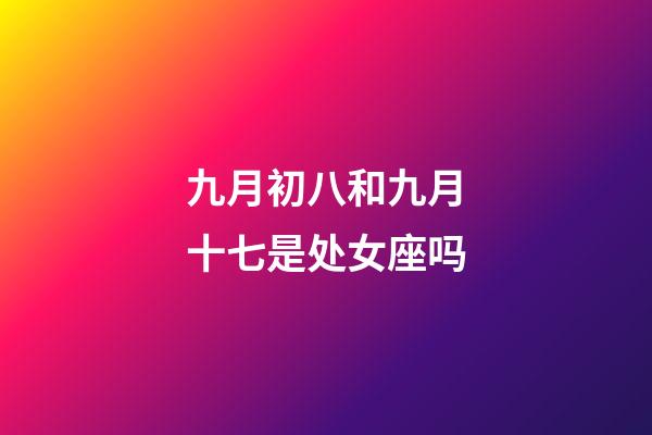 九月初八和九月十七是处女座吗-第1张-星座运势-玄机派