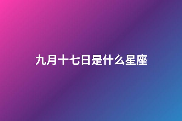 九月十七日是什么星座（金牛座男啪啪的时候喜欢什么样）-第1张-星座运势-玄机派