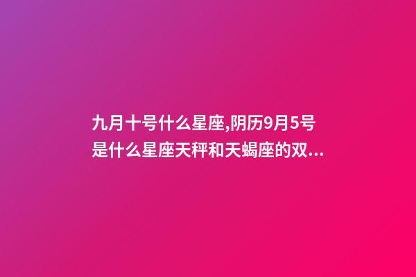 九月十号什么星座,阴历9月5号是什么星座天秤和天蝎座的双重性格-第1张-观点-玄机派