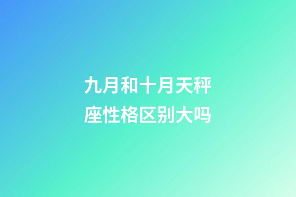 九月和十月天秤座性格区别大吗-第1张-星座运势-玄机派