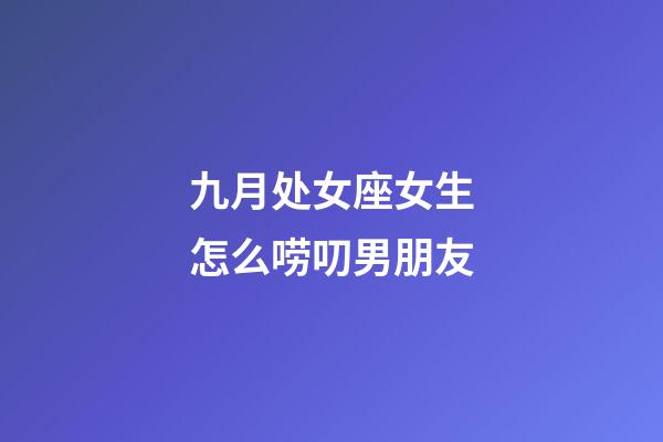 九月处女座女生怎么唠叨男朋友-第1张-星座运势-玄机派