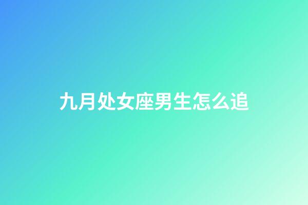 九月处女座男生怎么追-第1张-星座运势-玄机派