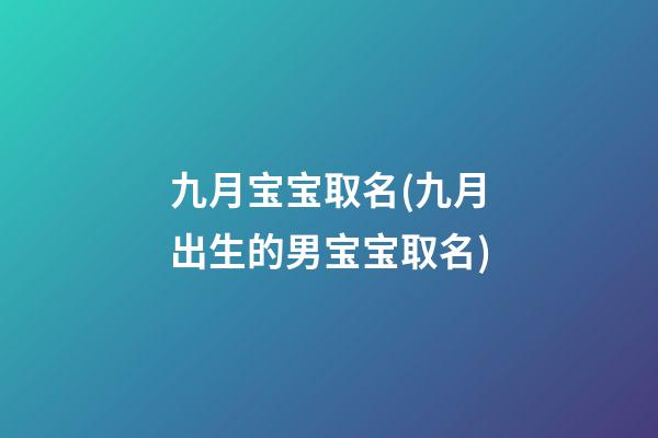 九月宝宝取名(九月出生的男宝宝取名)