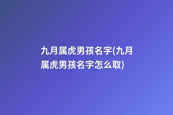九月属虎男孩名字(九月属虎男孩名字怎么取)