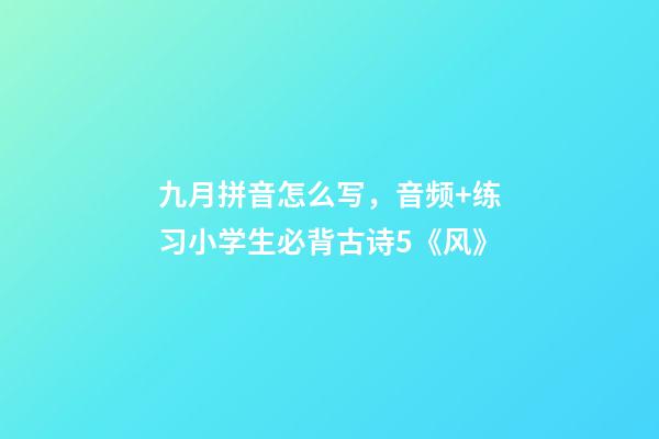 九月拼音怎么写，音频+练习小学生必背古诗5《风》-第1张-观点-玄机派