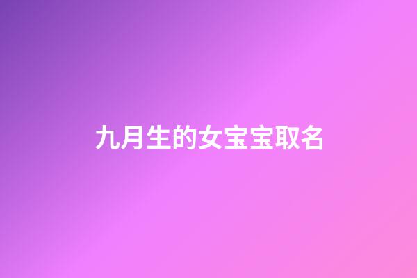 九月生的女宝宝取名(九月出生女孩取名宜用字)-第1张-女孩起名-玄机派