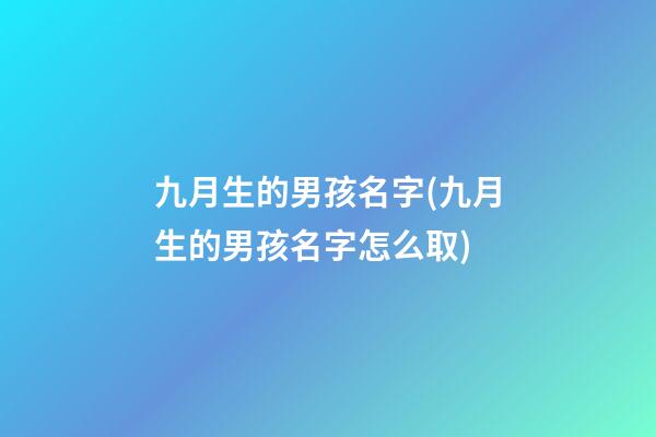九月生的男孩名字(九月生的男孩名字怎么取)