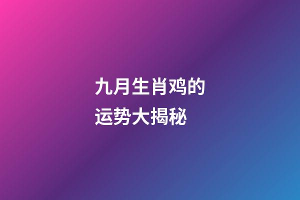 九月生肖鸡的运势大揭秘