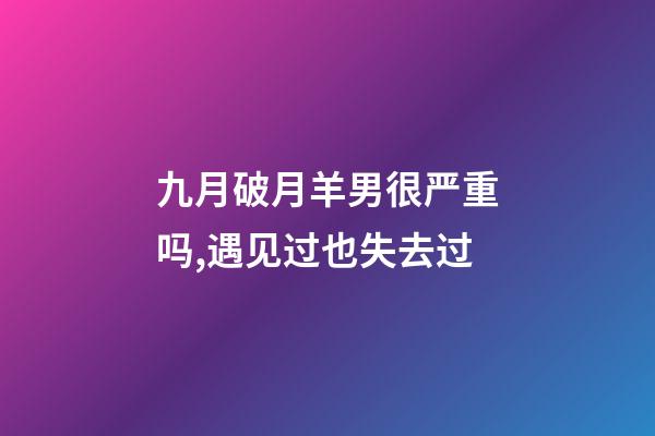 九月破月羊男很严重吗,遇见过也失去过-第1张-观点-玄机派