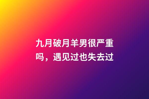 九月破月羊男很严重吗，遇见过也失去过-第1张-观点-玄机派
