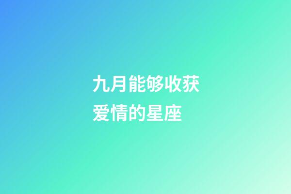 九月能够收获爱情的星座-第1张-星座运势-玄机派