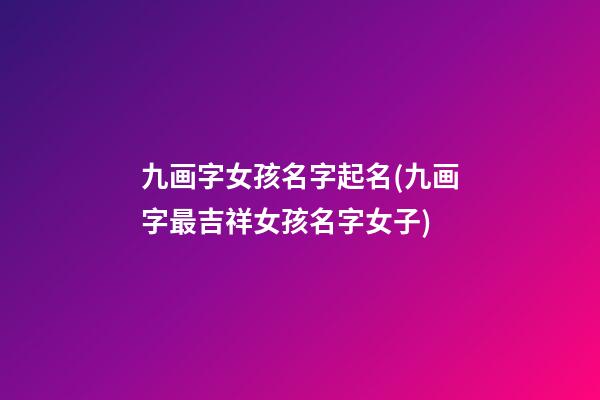 九画字女孩名字起名(九画字最吉祥女孩名字女子)