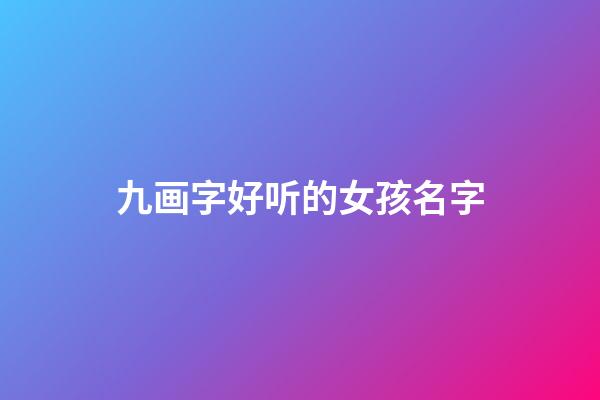 九画字好听的女孩名字(九画字好听的女孩名字两个字)-第1张-女孩起名-玄机派