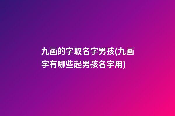 九画的字取名字男孩(九画字有哪些起男孩名字用)