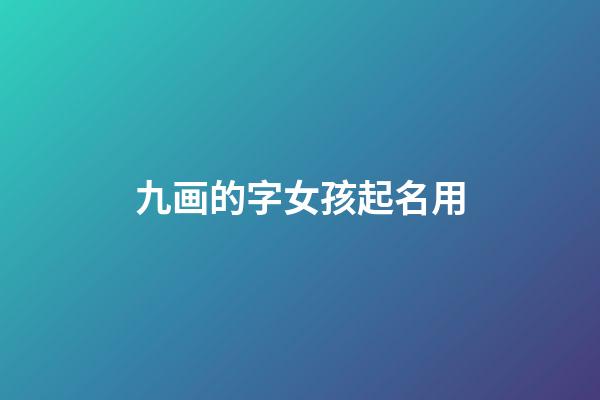 九画的字女孩起名用(九画的字女孩起名用什么字好)-第1张-女孩起名-玄机派