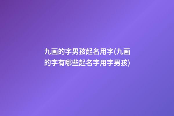 九画的字男孩起名用字(九画的字有哪些起名字用字男孩)