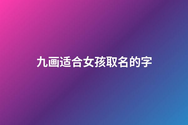 九画适合女孩取名的字(九画字最吉祥女孩名字吉利)-第1张-女孩起名-玄机派