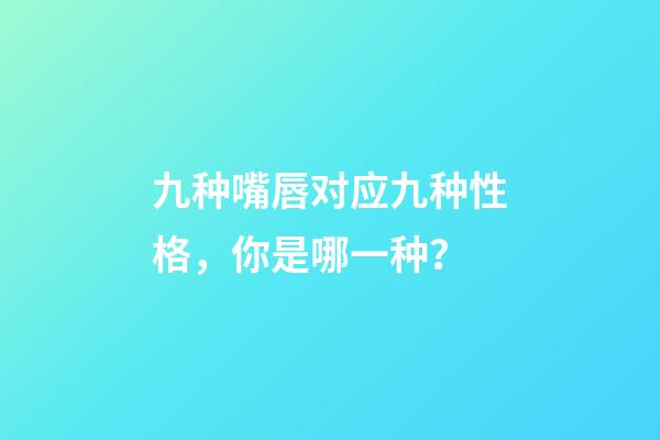 九种嘴唇对应九种性格，你是哪一种？