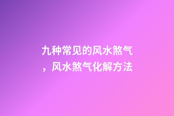 九种常见的风水煞气，风水煞气化解方法
