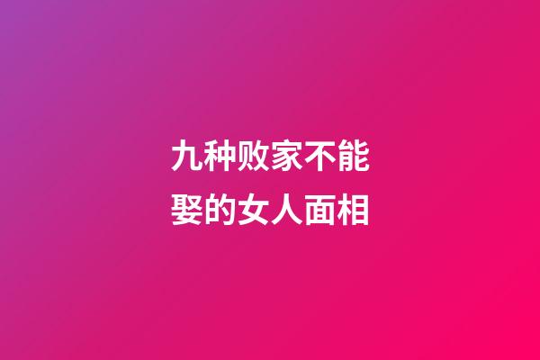 九种败家不能娶的女人面相