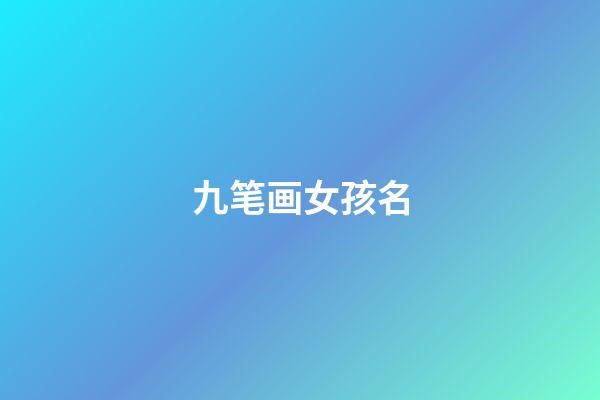 九笔画女孩名(笔画9画的字取名用字女孩)-第1张-女孩起名-玄机派