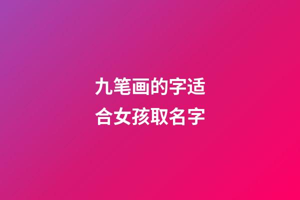 九笔画的字适合女孩取名字(九笔画的字适合女孩取名字有哪些)-第1张-女孩起名-玄机派