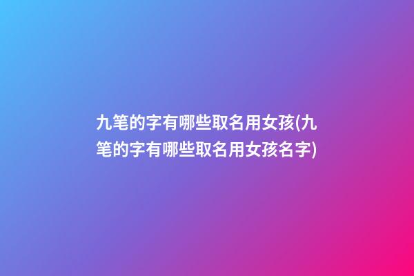 九笔的字有哪些取名用女孩(九笔的字有哪些取名用女孩名字)